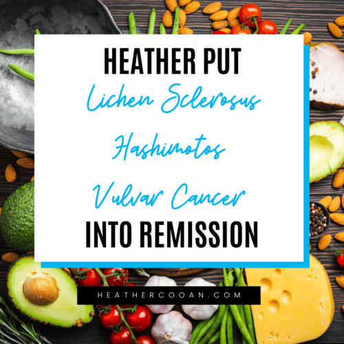Heather put lichen sclerosus, hashimotos, and vuvlar cancer into remission.